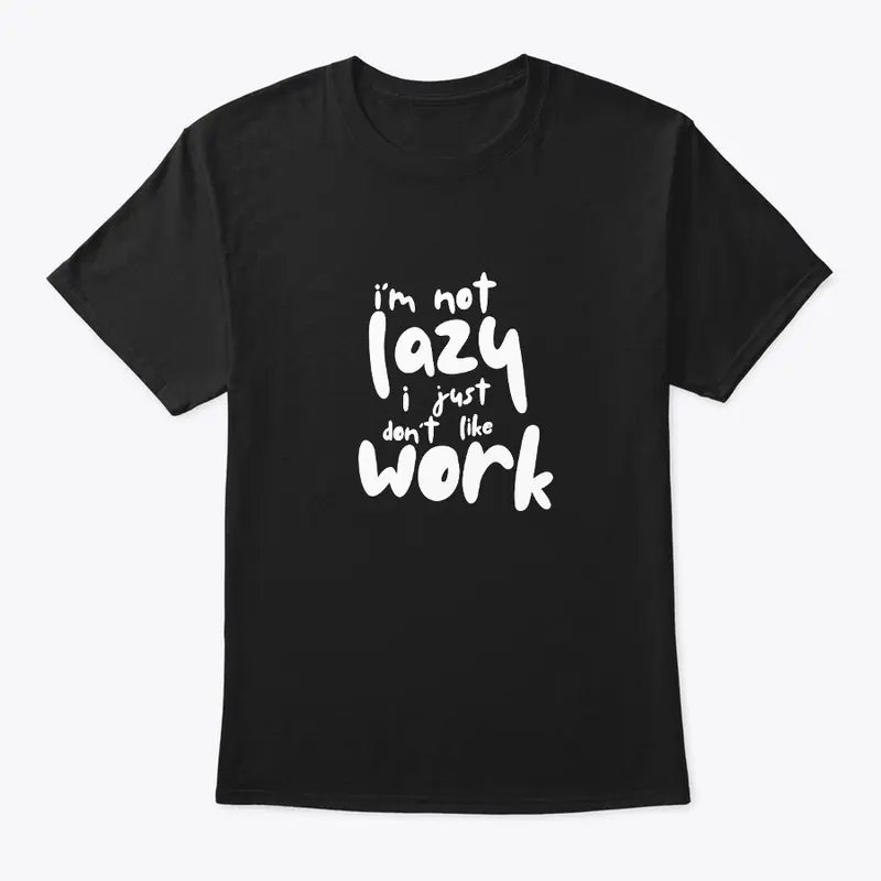 Not Lazy, I Just Don't Like Work T-Shirt